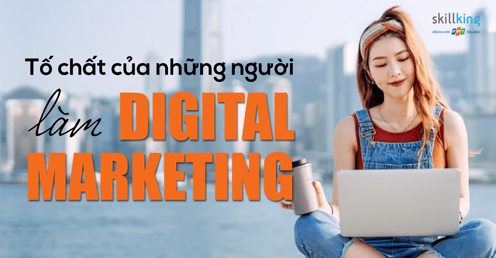 Làm Digital Marketing cần có tố chất gì?