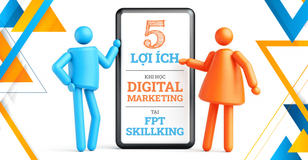 5 lợi ích khi học Digital Marketing tại FPT Skillking